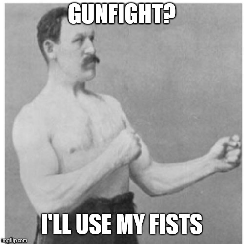 Overly Manly Man Meme | GUNFIGHT? I'LL USE MY FISTS | image tagged in memes,overly manly man | made w/ Imgflip meme maker