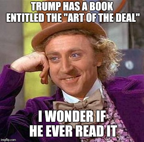 Creepy Condescending Wonka | TRUMP HAS A BOOK ENTITLED THE "ART OF THE DEAL"; I WONDER IF HE EVER READ IT | image tagged in memes,creepy condescending wonka | made w/ Imgflip meme maker