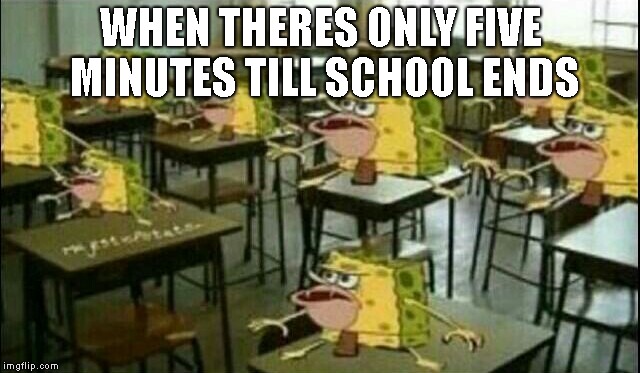 LOL XD-Cosuin Meme #5 | WHEN THERES ONLY FIVE MINUTES TILL SCHOOL ENDS | image tagged in spongegar classroom | made w/ Imgflip meme maker