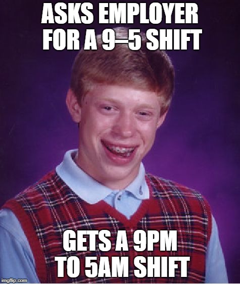 Bad Luck Brian Meme | ASKS EMPLOYER FOR A 9–5 SHIFT; GETS A 9PM TO 5AM SHIFT | image tagged in memes,bad luck brian | made w/ Imgflip meme maker