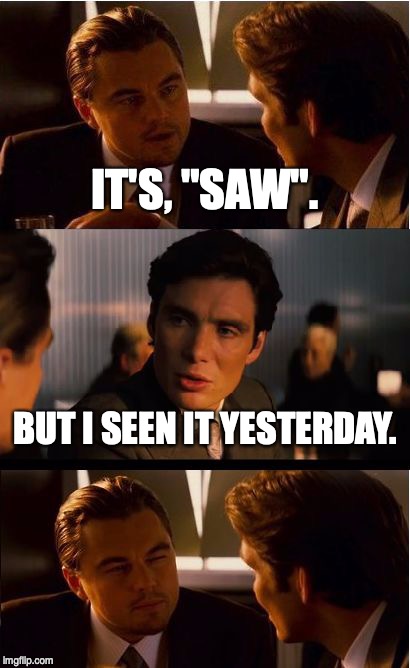 Inception Meme | IT'S, "SAW". BUT I SEEN IT YESTERDAY. | image tagged in memes,inception | made w/ Imgflip meme maker