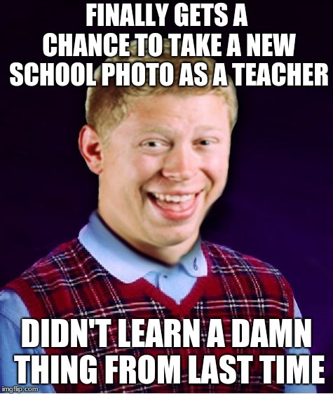 bad luck brian aged | FINALLY GETS A CHANCE TO TAKE A NEW SCHOOL PHOTO AS A TEACHER DIDN'T LEARN A DAMN THING FROM LAST TIME | image tagged in bad luck brian aged | made w/ Imgflip meme maker