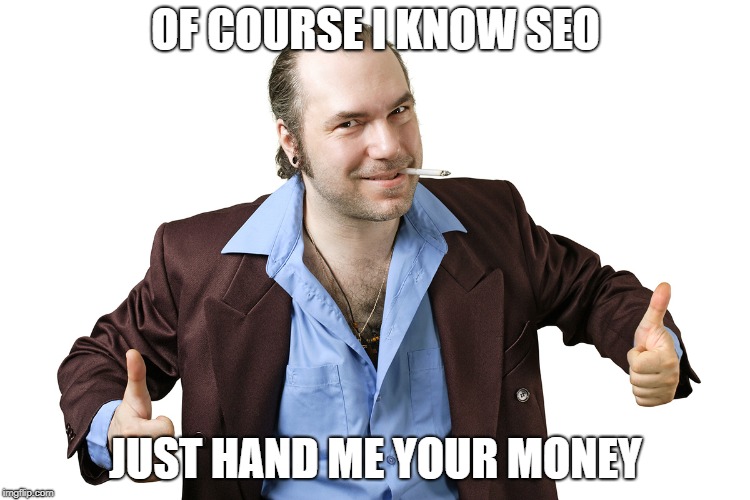 sleazy sales guy | OF COURSE I KNOW SEO; JUST HAND ME YOUR MONEY | image tagged in sleazy sales guy | made w/ Imgflip meme maker
