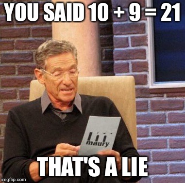 Maury Lie Detector | YOU SAID 10 + 9 = 21; THAT'S A LIE | image tagged in memes,maury lie detector | made w/ Imgflip meme maker