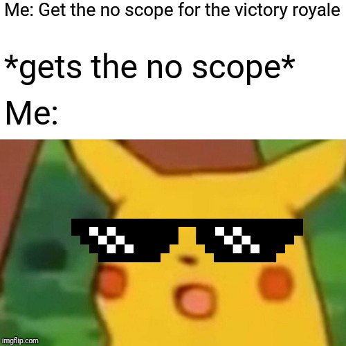 Surprised Pikachu Reimagined w/ Boss Sunglasses | Me: Get the no scope for the victory royale; *gets the no scope*; Me: | image tagged in memes,surprised pikachu,like a boss,fortnite,funny | made w/ Imgflip meme maker