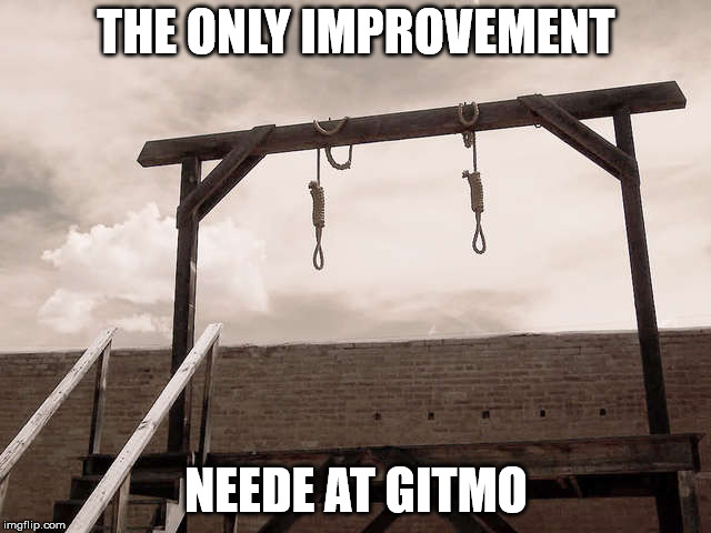 gallows | THE ONLY IMPROVEMENT; NEEDE AT GITMO | image tagged in gallows | made w/ Imgflip meme maker