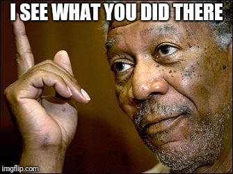 This Morgan Freeman | I SEE WHAT YOU DID THERE | image tagged in this morgan freeman | made w/ Imgflip meme maker