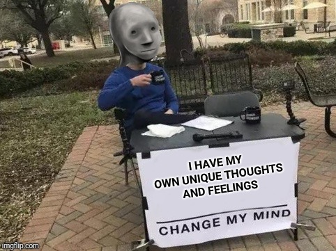 NPC change my mind | I HAVE MY OWN UNIQUE THOUGHTS AND FEELINGS | image tagged in change my mind,npc,npc meme,feelings,thoughts | made w/ Imgflip meme maker