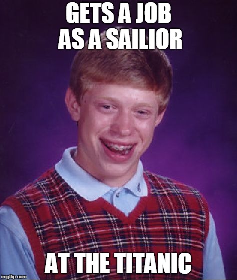 Bad Luck Brian | GETS A JOB AS A SAILIOR; AT THE TITANIC | image tagged in memes,bad luck brian | made w/ Imgflip meme maker