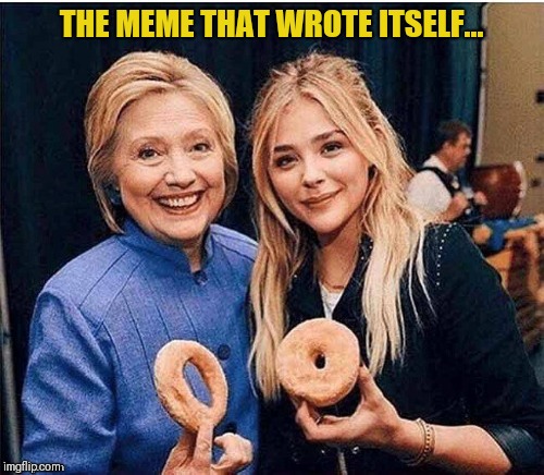 THE MEME THAT WROTE ITSELF... | image tagged in hillary | made w/ Imgflip meme maker