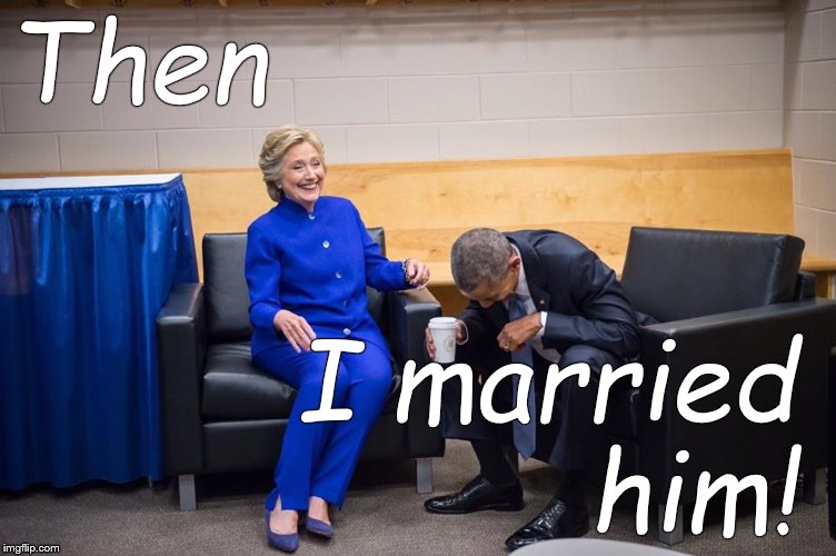 Hillary Obama Laugh | Then I married   him! | image tagged in hillary obama laugh | made w/ Imgflip meme maker