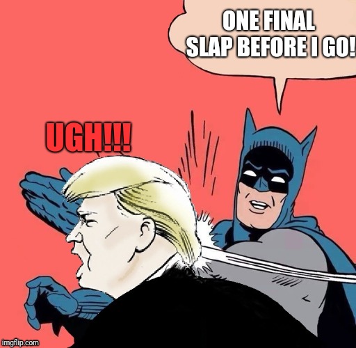 Batman slaps Trump | ONE FINAL SLAP BEFORE I GO! UGH!!! | image tagged in batman slaps trump | made w/ Imgflip meme maker