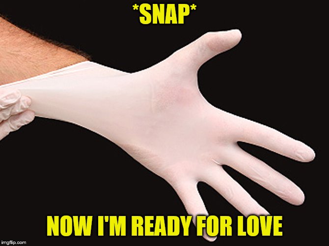 rubber glove | *SNAP* NOW I'M READY FOR LOVE | image tagged in rubber glove | made w/ Imgflip meme maker