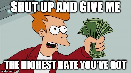 Shut Up And Take My Money Fry Meme | SHUT UP AND GIVE ME THE HIGHEST RATE YOU'VE GOT | image tagged in memes,shut up and take my money fry | made w/ Imgflip meme maker