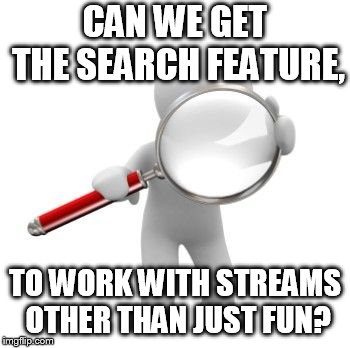 Searching | CAN WE GET THE SEARCH FEATURE, TO WORK WITH STREAMS OTHER THAN JUST FUN? | image tagged in searching | made w/ Imgflip meme maker