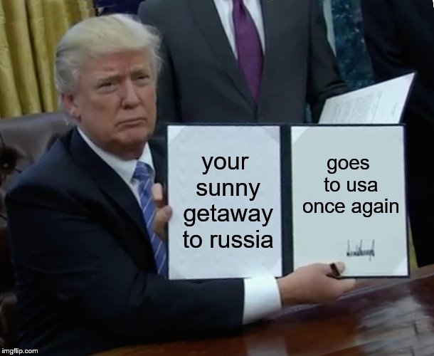 getaway to russia huh | your sunny getaway to russia; goes to usa once again | image tagged in memes,trump bill signing | made w/ Imgflip meme maker