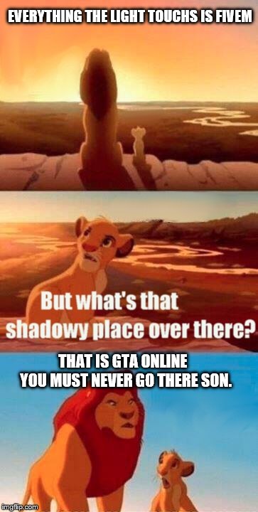 Simba Shadowy Place Meme | EVERYTHING THE LIGHT TOUCHS IS FIVEM; THAT IS GTA ONLINE  YOU MUST NEVER GO THERE SON. | image tagged in memes,simba shadowy place | made w/ Imgflip meme maker