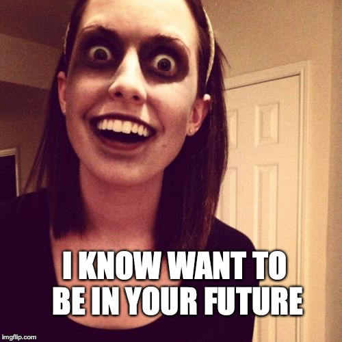 Zombie Overly Attached Girlfriend Meme | I KNOW WANT TO BE IN YOUR FUTURE | image tagged in memes,zombie overly attached girlfriend | made w/ Imgflip meme maker