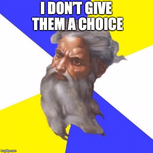 Advice God Meme | I DON’T GIVE THEM A CHOICE | image tagged in memes,advice god | made w/ Imgflip meme maker