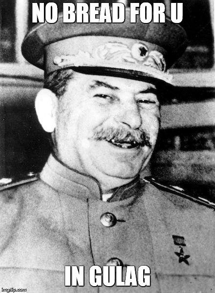 Stalin smile | NO BREAD FOR U IN GULAG | image tagged in stalin smile | made w/ Imgflip meme maker