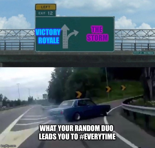 Left Exit 12 Off Ramp Meme | THE STORM; VICTORY ROYALE; WHAT YOUR RANDOM DUO LEADS YOU TO #EVERYTIME | image tagged in memes,left exit 12 off ramp | made w/ Imgflip meme maker