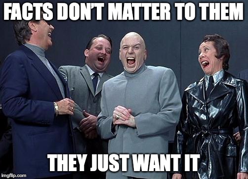 evil laughing group | FACTS DON’T MATTER TO THEM THEY JUST WANT IT | image tagged in evil laughing group | made w/ Imgflip meme maker