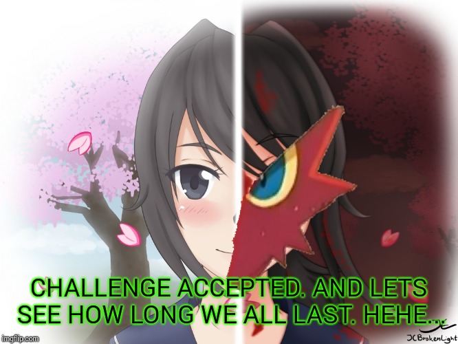 Yandere Blaziken | CHALLENGE ACCEPTED. AND LETS SEE HOW LONG WE ALL LAST. HEHE... | image tagged in yandere blaziken | made w/ Imgflip meme maker