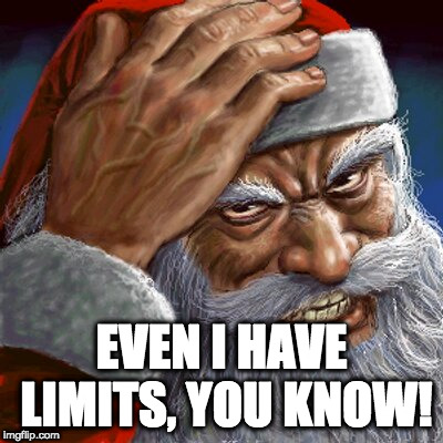 Angry Santa | EVEN I HAVE LIMITS, YOU KNOW! | image tagged in angry santa | made w/ Imgflip meme maker