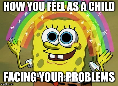 Imagination Spongebob | HOW YOU FEEL AS A CHILD; FACING YOUR PROBLEMS | image tagged in memes,imagination spongebob | made w/ Imgflip meme maker