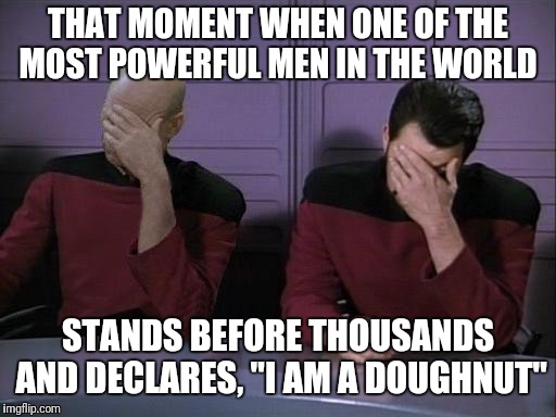 Double Facepalm | THAT MOMENT WHEN ONE OF THE MOST POWERFUL MEN IN THE WORLD STANDS BEFORE THOUSANDS AND DECLARES, "I AM A DOUGHNUT" | image tagged in double facepalm | made w/ Imgflip meme maker