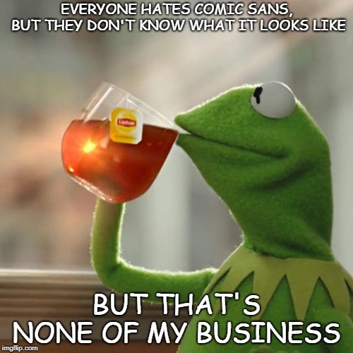 But That's None Of My Business | EVERYONE HATES COMIC SANS, BUT THEY DON'T KNOW WHAT IT LOOKS LIKE; BUT THAT'S NONE OF MY BUSINESS | image tagged in memes,but thats none of my business,kermit the frog | made w/ Imgflip meme maker