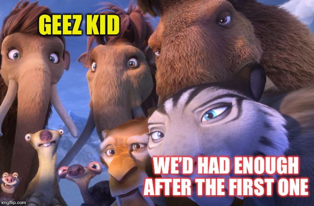 GEEZ KID WE’D HAD ENOUGH AFTER THE FIRST ONE | made w/ Imgflip meme maker