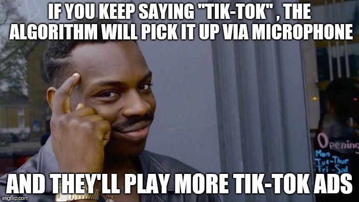 Roll Safe Think About It Meme | IF YOU KEEP SAYING "TIK-TOK" , THE ALGORITHM WILL PICK IT UP VIA MICROPHONE; AND THEY'LL PLAY MORE TIK-TOK ADS | image tagged in memes,roll safe think about it | made w/ Imgflip meme maker