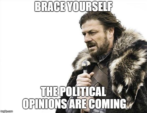 Brace Yourselves X is Coming Meme | BRACE YOURSELF; THE POLITICAL OPINIONS ARE COMING | image tagged in memes,brace yourselves x is coming | made w/ Imgflip meme maker