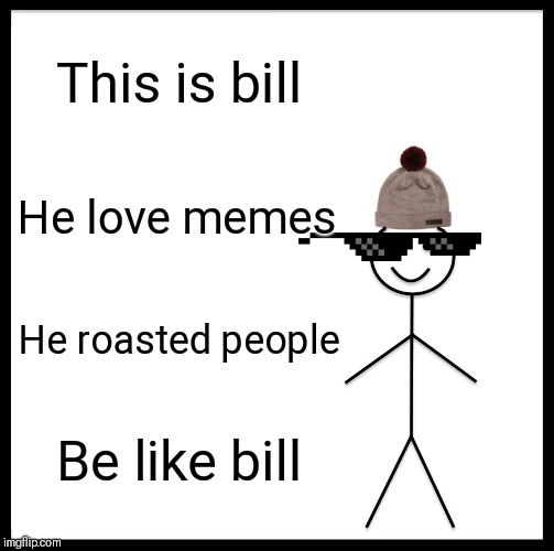 Be Like Bill | This is bill; He love memes; He roasted people; Be like bill | image tagged in memes,be like bill | made w/ Imgflip meme maker