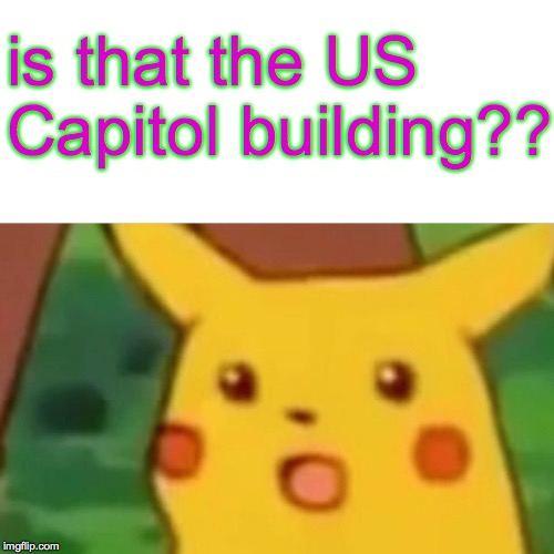 Surprised Pikachu Meme | is that the US Capitol building?? | image tagged in memes,surprised pikachu | made w/ Imgflip meme maker