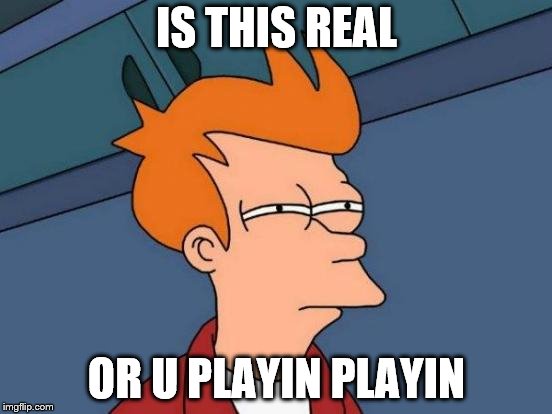 Futurama Fry Meme | IS THIS REAL; OR U PLAYIN PLAYIN | image tagged in memes,futurama fry | made w/ Imgflip meme maker