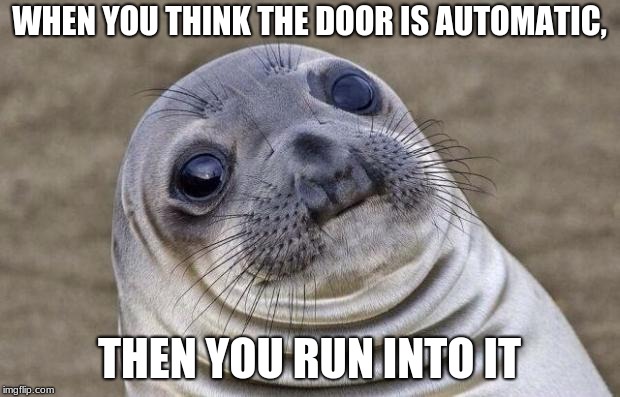 Awkward Moment |  WHEN YOU THINK THE DOOR IS AUTOMATIC, THEN YOU RUN INTO IT | image tagged in memes,awkward moment sealion,automatic,doors,fail,akward | made w/ Imgflip meme maker