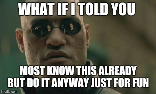 Matrix Morpheus Meme | WHAT IF I TOLD YOU MOST KNOW THIS ALREADY BUT DO IT ANYWAY JUST FOR FUN | image tagged in memes,matrix morpheus | made w/ Imgflip meme maker
