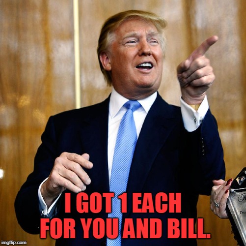 Donal Trump Birthday | I GOT 1 EACH FOR YOU AND BILL. | image tagged in donal trump birthday | made w/ Imgflip meme maker