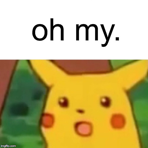 Surprised Pikachu Meme | oh my. | image tagged in memes,surprised pikachu | made w/ Imgflip meme maker
