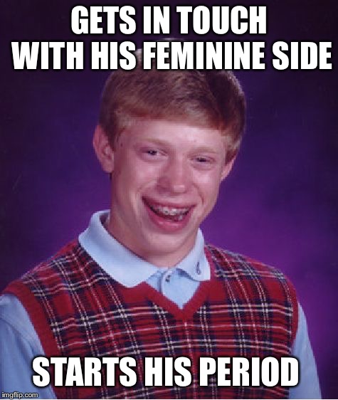 Bad Luck Brian Meme | GETS IN TOUCH WITH HIS FEMININE SIDE; STARTS HIS PERIOD | image tagged in memes,bad luck brian | made w/ Imgflip meme maker