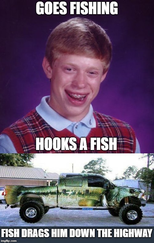 400 hp fish | GOES FISHING; HOOKS A FISH; FISH DRAGS HIM DOWN THE HIGHWAY | image tagged in funny memes,bad luck brian,brian,fishing,truck | made w/ Imgflip meme maker
