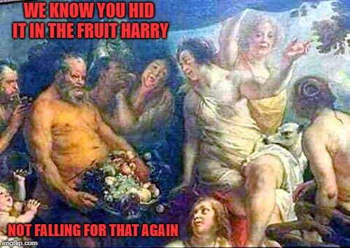 forbidden fruit | WE KNOW YOU HID IT IN THE FRUIT HARRY; NOT FALLING FOR THAT AGAIN | image tagged in old oil painting,sneaky,funny | made w/ Imgflip meme maker