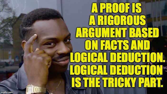 Roll Safe Think About It Meme | A PROOF IS A RIGOROUS ARGUMENT BASED ON FACTS AND LOGICAL DEDUCTION. LOGICAL DEDUCTION IS THE TRICKY PART. | image tagged in memes,roll safe think about it | made w/ Imgflip meme maker