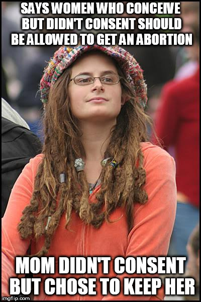 Insults and hypocrisy. Two of the left's most common traits. | SAYS WOMEN WHO CONCEIVE BUT DIDN'T CONSENT SHOULD BE ALLOWED TO GET AN ABORTION; MOM DIDN'T CONSENT BUT CHOSE TO KEEP HER | image tagged in memes,college liberal,liberals,abortion is murder | made w/ Imgflip meme maker
