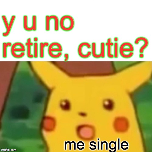 Surprised Pikachu Meme | y u no retire, cutie? me single | image tagged in memes,surprised pikachu | made w/ Imgflip meme maker
