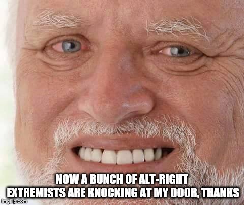 harold smiling | NOW A BUNCH OF ALT-RIGHT EXTREMISTS ARE KNOCKING AT MY DOOR, THANKS | image tagged in harold smiling | made w/ Imgflip meme maker
