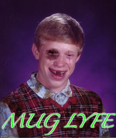 Beat-up Bad Luck Brian | MUG LYFE | image tagged in beat-up bad luck brian | made w/ Imgflip meme maker