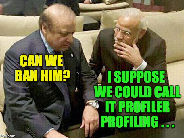 Modi | CAN WE BAN HIM? I SUPPOSE WE COULD CALL IT PROFILER PROFILING . . . | image tagged in modi | made w/ Imgflip meme maker